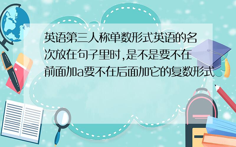 英语第三人称单数形式英语的名次放在句子里时,是不是要不在前面加a要不在后面加它的复数形式