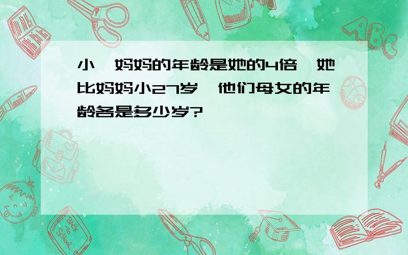 小娟妈妈的年龄是她的4倍,她比妈妈小27岁,他们母女的年龄各是多少岁?