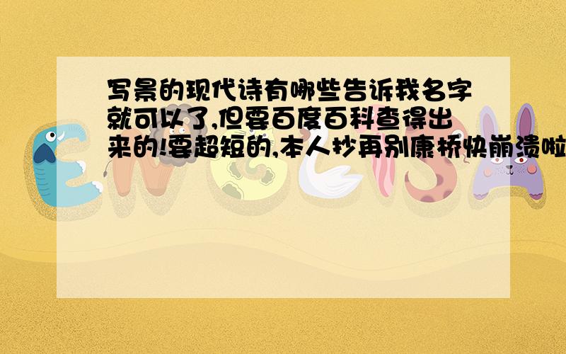 写景的现代诗有哪些告诉我名字就可以了,但要百度百科查得出来的!要超短的,本人抄再别康桥快崩溃啦~(两首)不要长地,不要长地~不要长地~不要长地