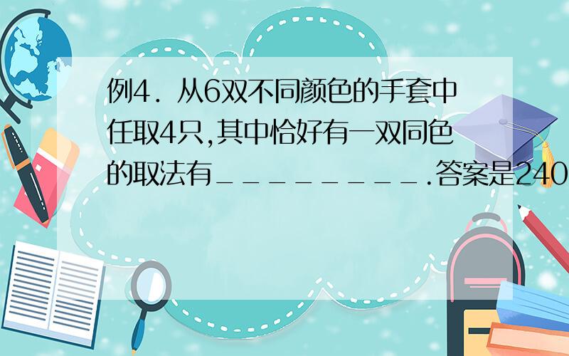 例4．从6双不同颜色的手套中任取4只,其中恰好有一双同色的取法有________.答案是240,可是我还是不明白