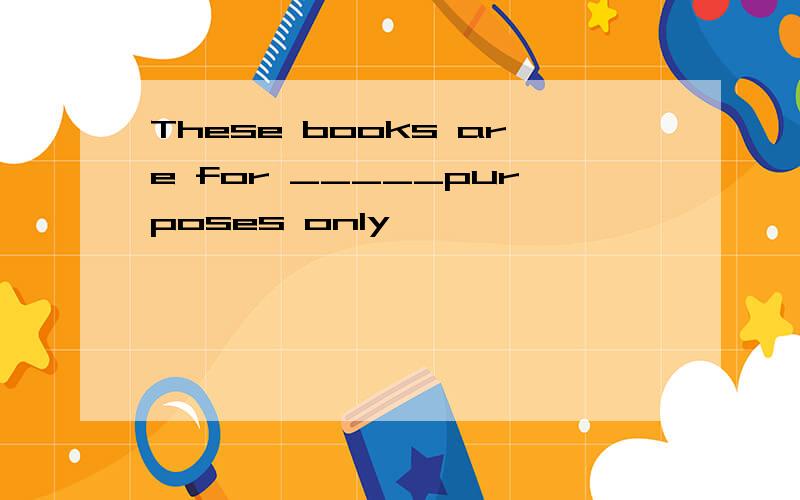 These books are for _____purposes only