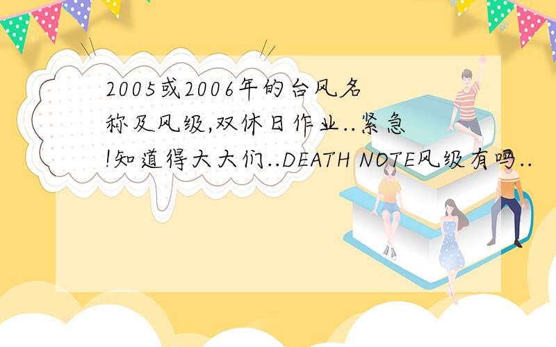 2005或2006年的台风名称及风级,双休日作业..紧急!知道得大大们..DEATH NOTE风级有吗..