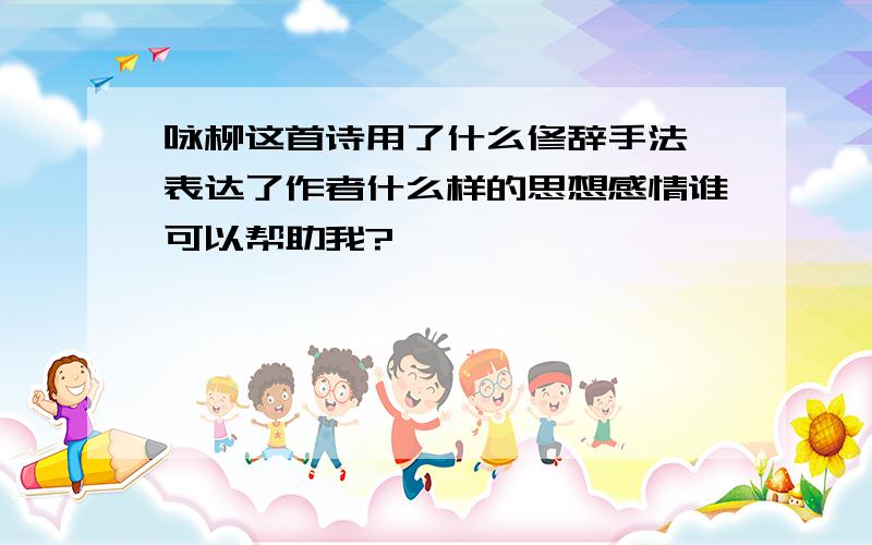 咏柳这首诗用了什么修辞手法,表达了作者什么样的思想感情谁可以帮助我?