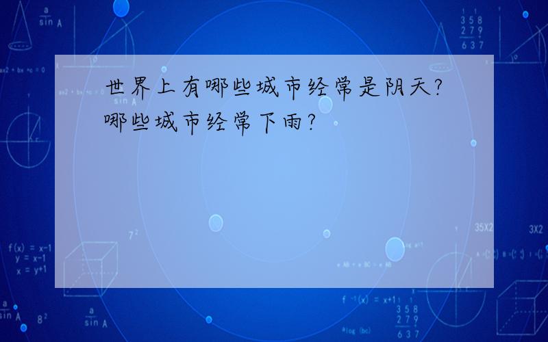 世界上有哪些城市经常是阴天?哪些城市经常下雨?