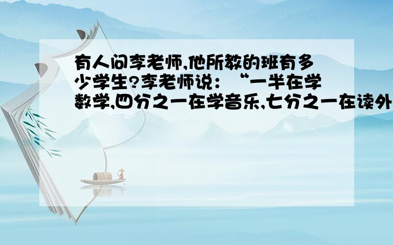 有人问李老师,他所教的班有多少学生?李老师说：“一半在学数学,四分之一在学音乐,七分之一在读外语,还剩下不足六位同学在踢足球.”试问有学生多少名?