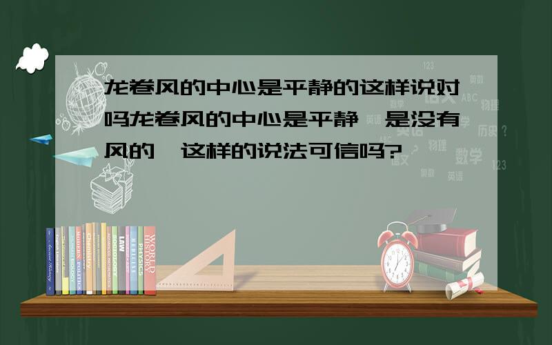 龙卷风的中心是平静的这样说对吗龙卷风的中心是平静,是没有风的,这样的说法可信吗?