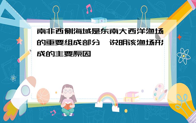 南非西侧海域是东南大西洋渔场的重要组成部分,说明该渔场形成的主要原因