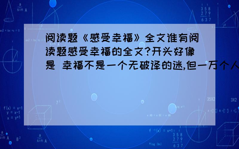 阅读题《感受幸福》全文谁有阅读题感受幸福的全文?开头好像是 幸福不是一个无破译的迷,但一万个人肯定有一万个谜底.