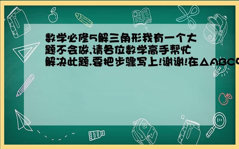 数学必修5解三角形我有一个大题不会做,请各位数学高手帮忙解决此题.要把步骤写上!谢谢!在△ABC中,a、b、c分别是角A、B、C的对边且8sin²·（B+C）/2-2cos2A=7（1）求角A的大小（2）若a=根3,b+c=