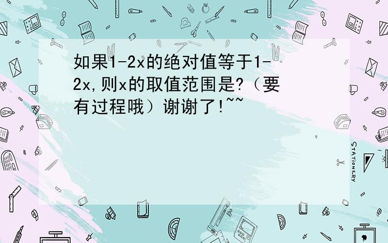 如果1-2x的绝对值等于1-2x,则x的取值范围是?（要有过程哦）谢谢了!~~