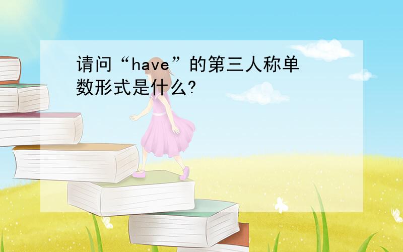 请问“have”的第三人称单数形式是什么?