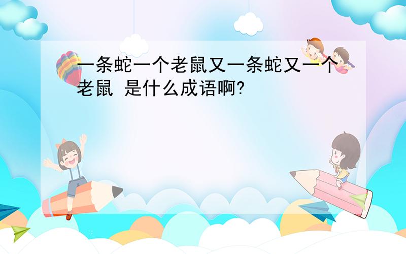 一条蛇一个老鼠又一条蛇又一个老鼠 是什么成语啊?