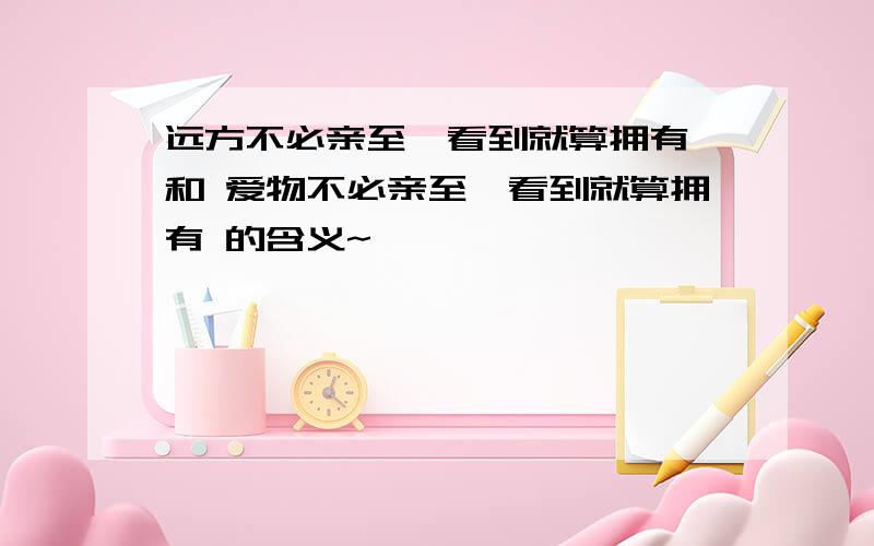 远方不必亲至,看到就算拥有 和 爱物不必亲至,看到就算拥有 的含义~