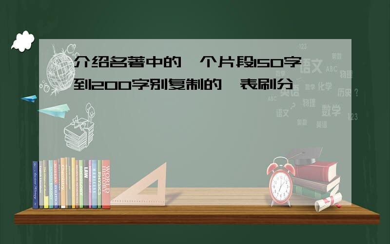 介绍名著中的一个片段150字到200字别复制的,表刷分