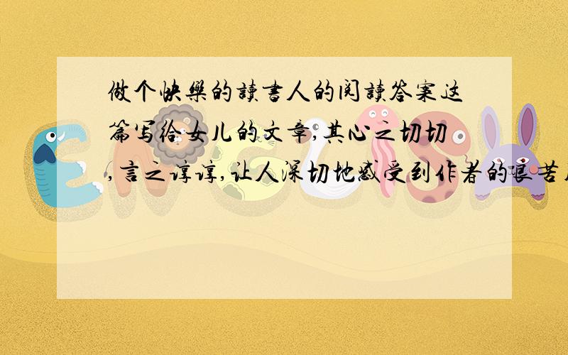 做个快乐的读书人的阅读答案这篇写给女儿的文章,其心之切切,言之谆谆,让人深切地感受到作者的良苦用心.读罢此文,你获得了怎样的启迪?