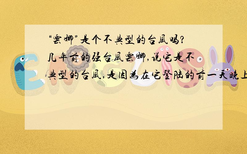 “云娜”是个不典型的台风吗?几年前的强台风云娜,说它是不典型的台风,是因为在它登陆的前一天晚上,随着闪电犀利、打雷炸响,一场龙卷风夹着冰雹和大雨肆虐而来.气象台称是台风外围云