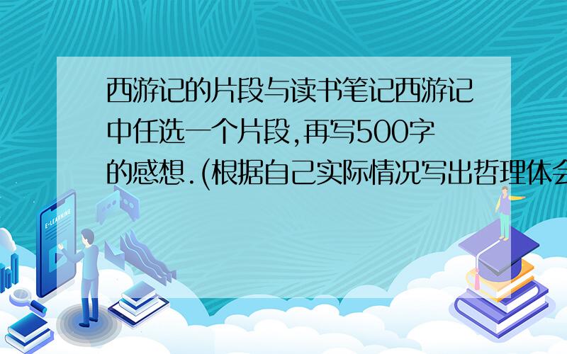 西游记的片段与读书笔记西游记中任选一个片段,再写500字的感想.(根据自己实际情况写出哲理体会)