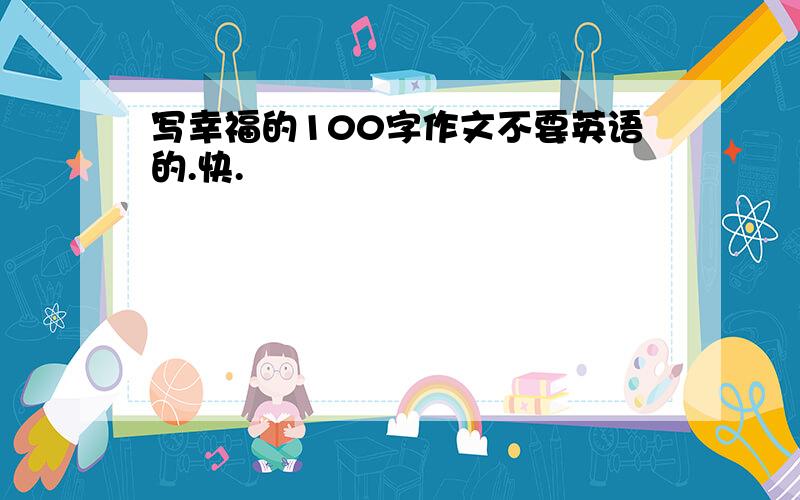 写幸福的100字作文不要英语的.快.