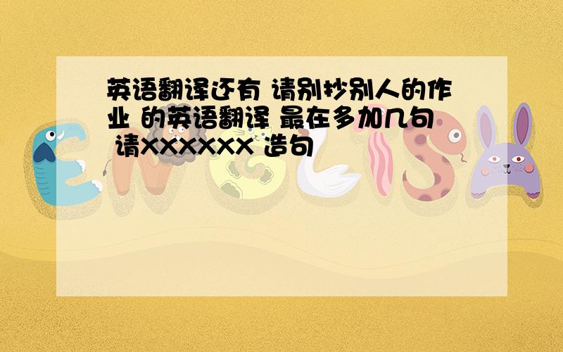 英语翻译还有 请别抄别人的作业 的英语翻译 最在多加几句 请XXXXXX 造句