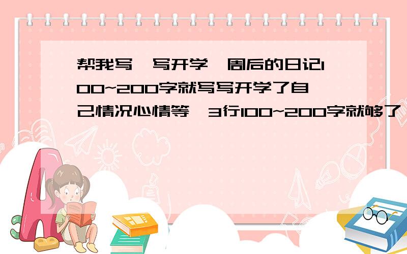 帮我写一写开学一周后的日记100~200字就写写开学了自己情况心情等,3行100~200字就够了