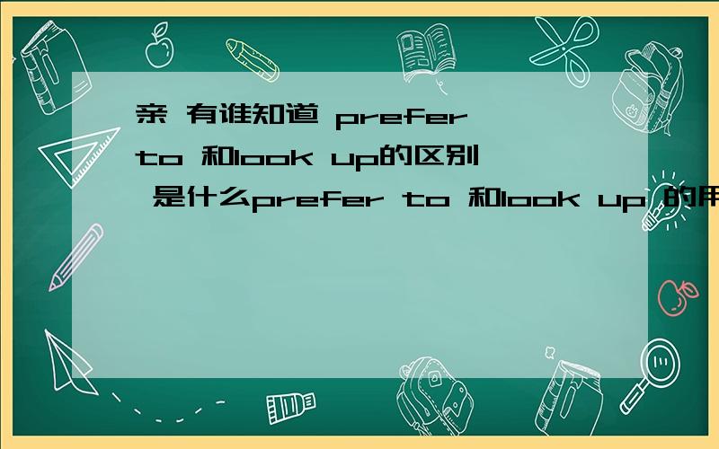 亲 有谁知道 prefer to 和look up的区别 是什么prefer to 和look up 的用法 区别