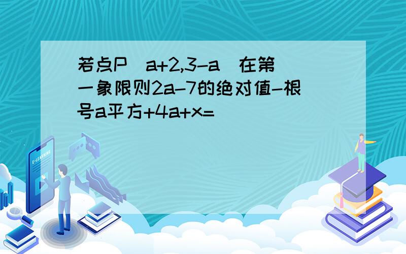 若点P（a+2,3-a）在第一象限则2a-7的绝对值-根号a平方+4a+x=