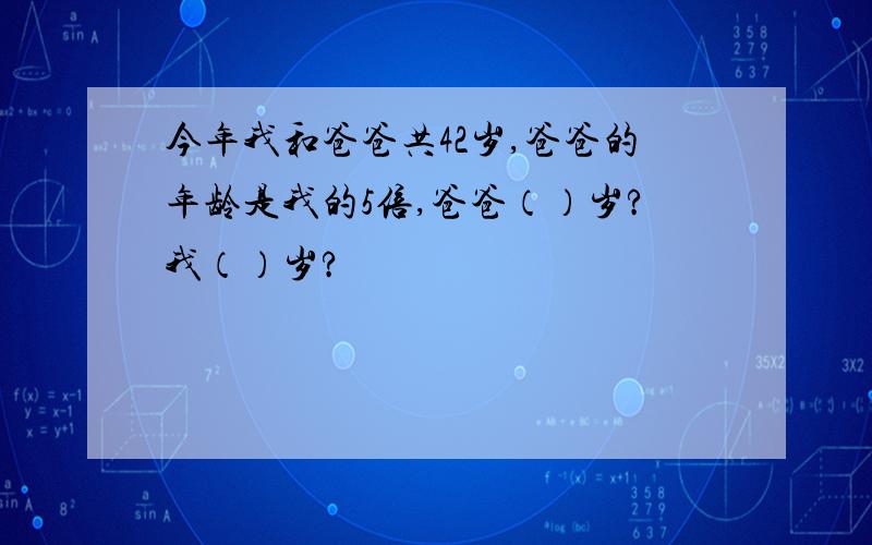 今年我和爸爸共42岁,爸爸的年龄是我的5倍,爸爸（）岁?我（）岁?