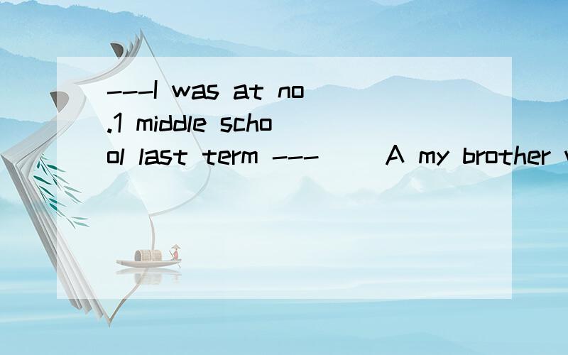 ---I was at no.1 middle school last term ---（） A my brother was too B so was my brother 选哪一个