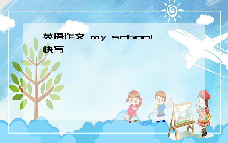 英语作文 my school快写,