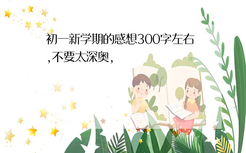 初一新学期的感想300字左右,不要太深奥,