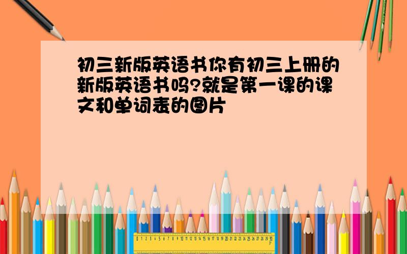 初三新版英语书你有初三上册的新版英语书吗?就是第一课的课文和单词表的图片