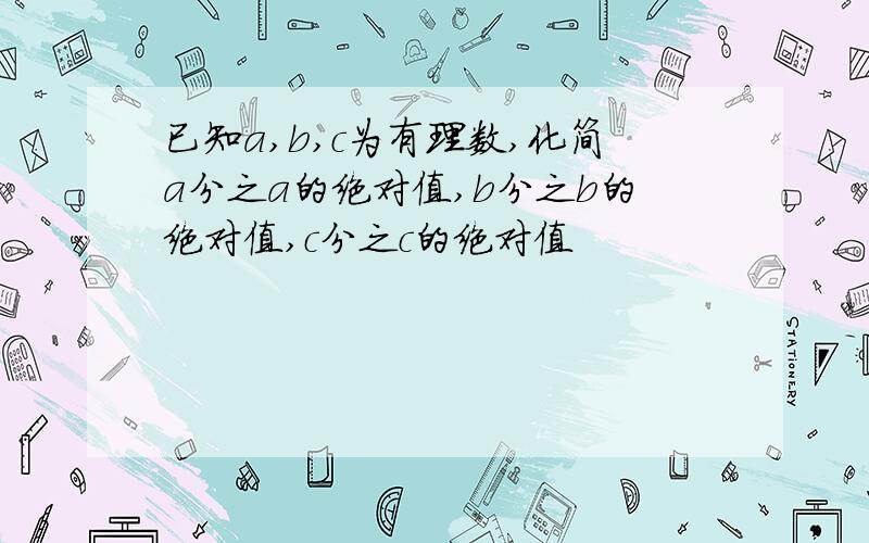 已知a,b,c为有理数,化简a分之a的绝对值,b分之b的绝对值,c分之c的绝对值