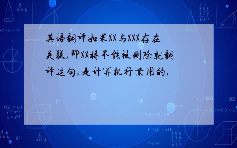 英语翻译如果XX与XXX存在关联,那XX将不能被删除就翻译这句,是计算机行业用的,