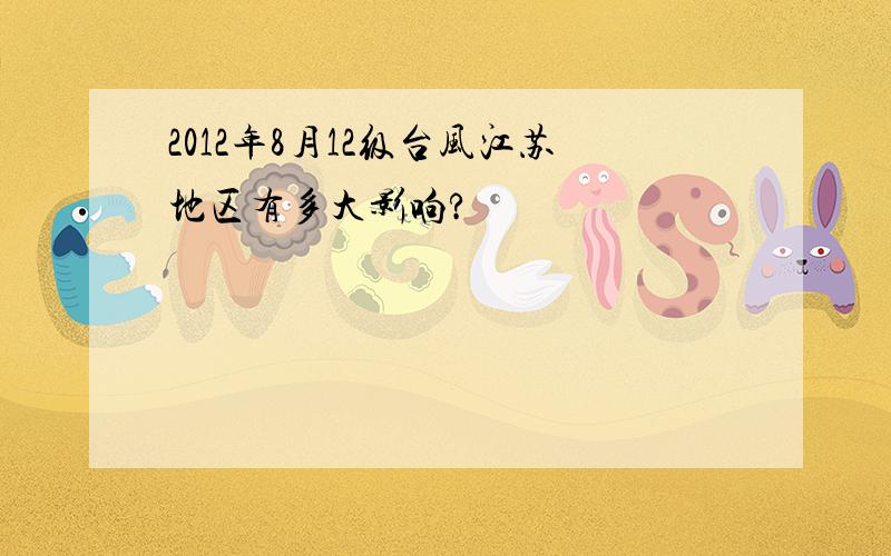 2012年8月12级台风江苏地区有多大影响?