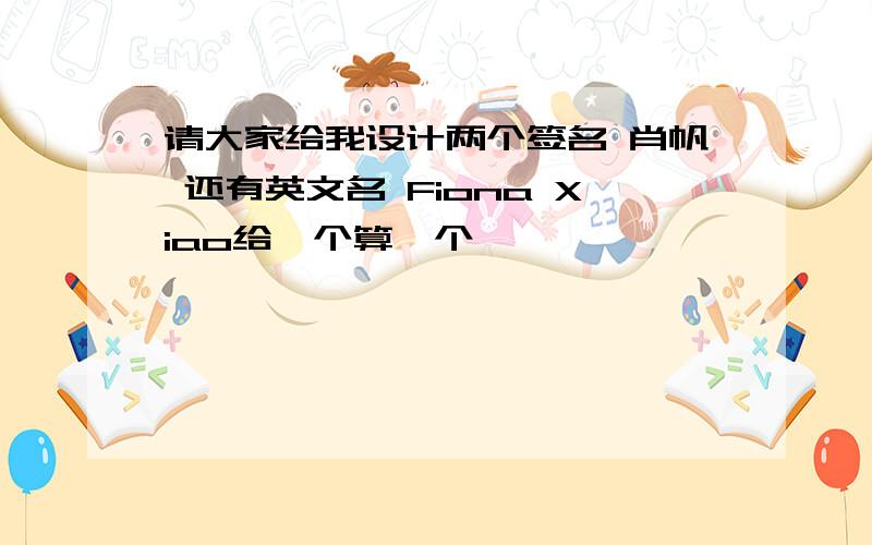 请大家给我设计两个签名 肖帆 还有英文名 Fiona Xiao给一个算一个