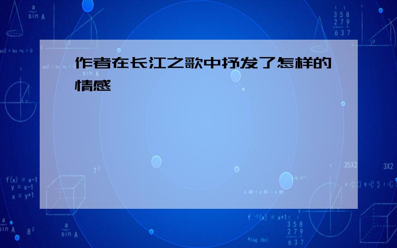 作者在长江之歌中抒发了怎样的情感