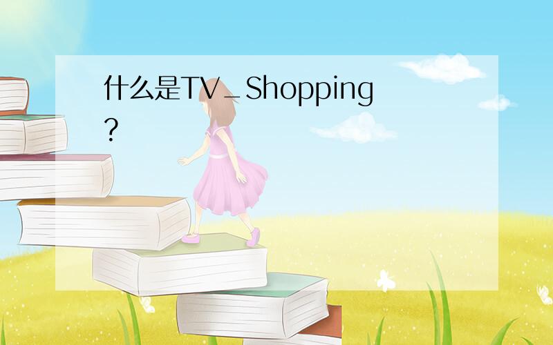 什么是TV_Shopping?