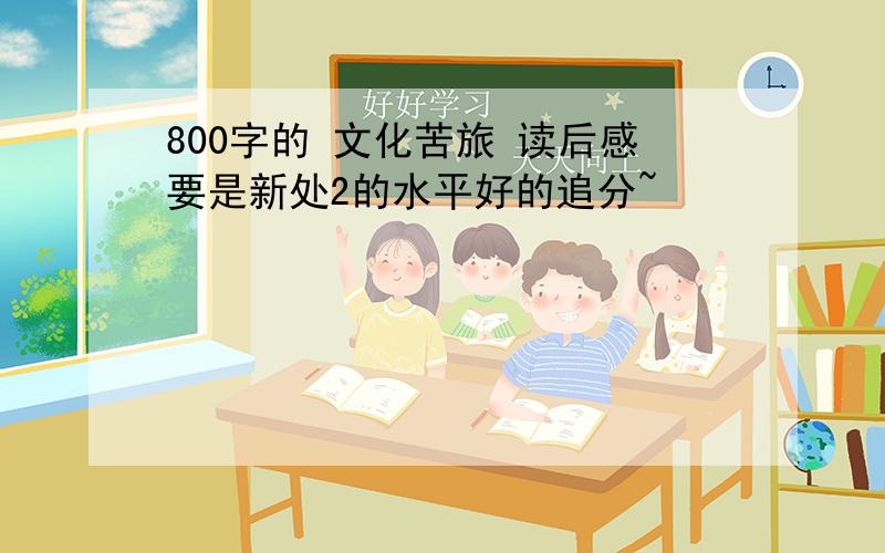 800字的 文化苦旅 读后感要是新处2的水平好的追分~