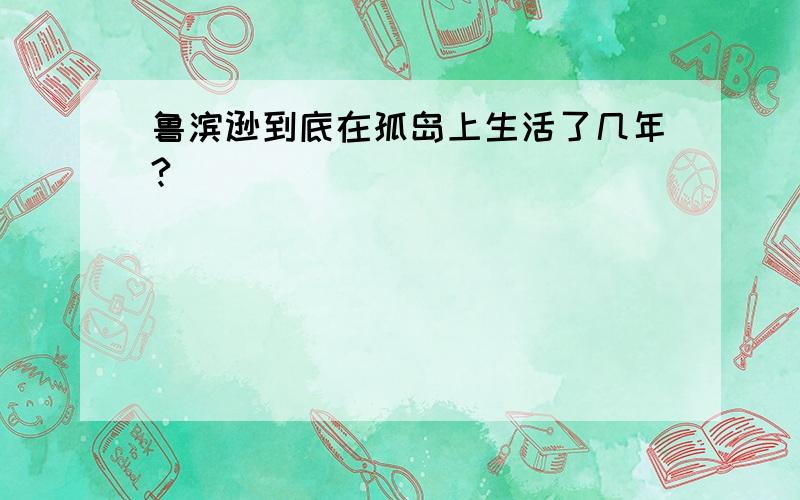 鲁滨逊到底在孤岛上生活了几年?