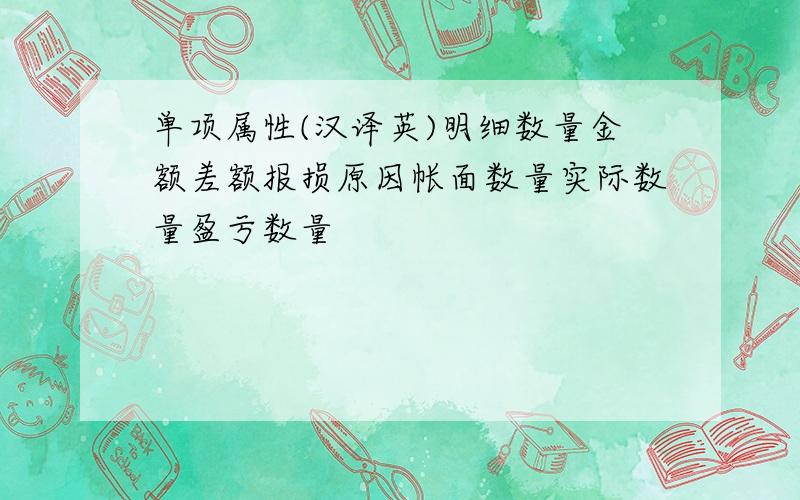 单项属性(汉译英)明细数量金额差额报损原因帐面数量实际数量盈亏数量