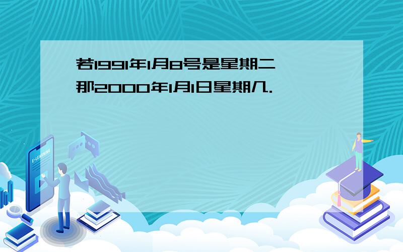 若1991年1月8号是星期二那2000年1月1日星期几.