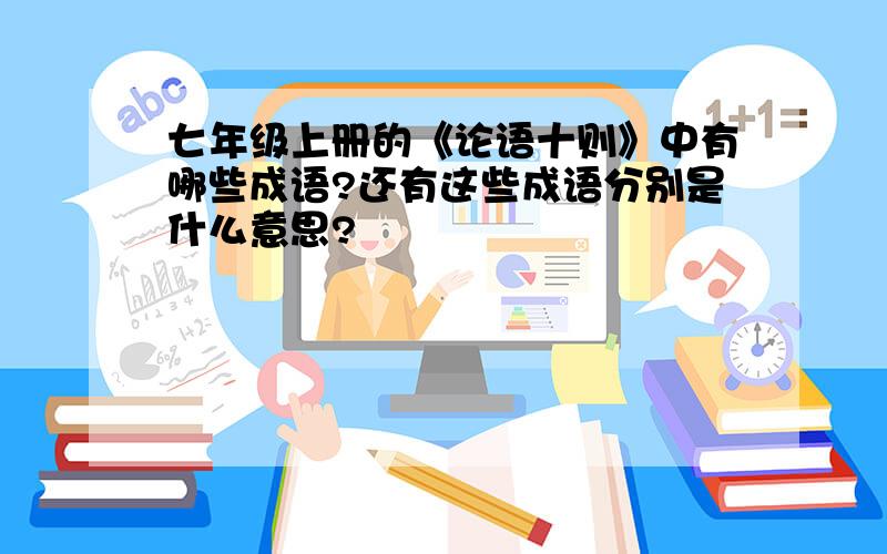 七年级上册的《论语十则》中有哪些成语?还有这些成语分别是什么意思?