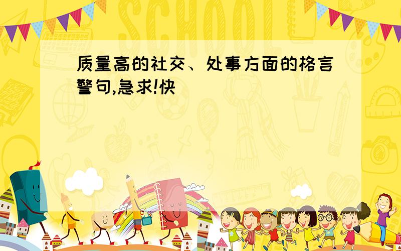 质量高的社交、处事方面的格言警句,急求!快