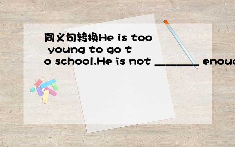 同义句转换He is too young to go to school.He is not ________ enough to go to school. 填什么,想不起来了