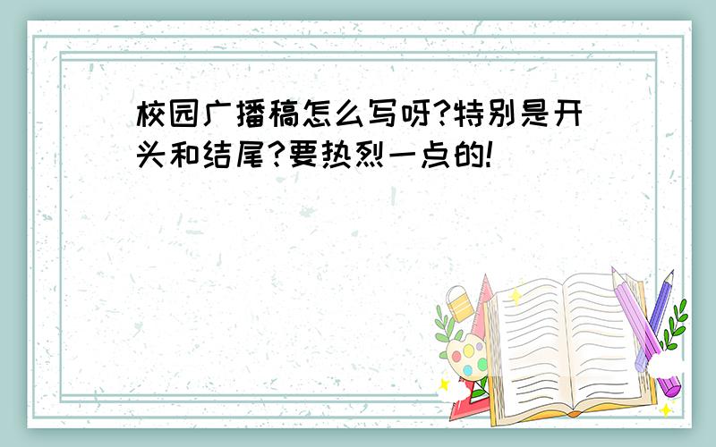 校园广播稿怎么写呀?特别是开头和结尾?要热烈一点的!