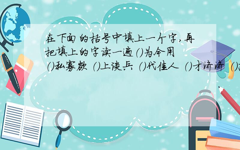 在下面的括号中填上一个字,再把填上的字读一遍（）为今用 （）私寡欲 （）上谈兵 （）代佳人 （）才济济 （）志凌云 （）下其手（）难而进 （）而不厌 （）唱妇随 （）寸进尺 （）起