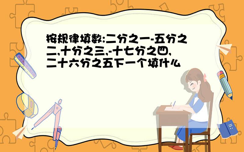 按规律填数:二分之一-五分之二,十分之三,-十七分之四,二十六分之五下一个填什么