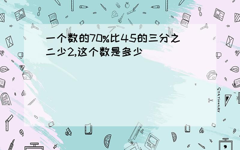 一个数的70%比45的三分之二少2,这个数是多少