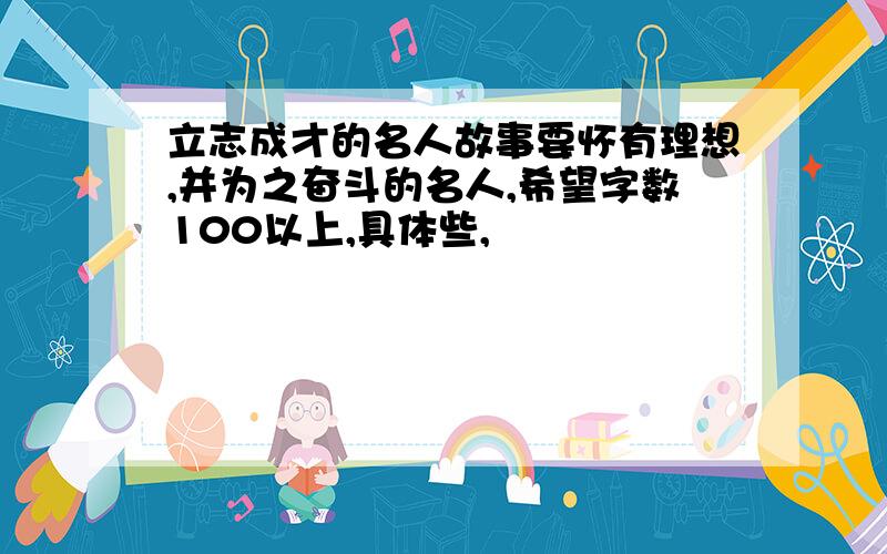 立志成才的名人故事要怀有理想,并为之奋斗的名人,希望字数100以上,具体些,