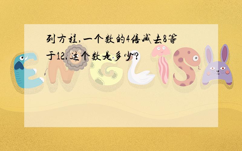 列方程,一个数的4倍减去8等于12,这个数是多少?